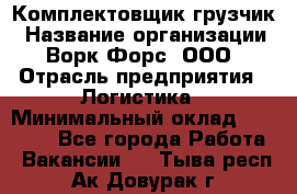 Комплектовщик-грузчик › Название организации ­ Ворк Форс, ООО › Отрасль предприятия ­ Логистика › Минимальный оклад ­ 23 000 - Все города Работа » Вакансии   . Тыва респ.,Ак-Довурак г.